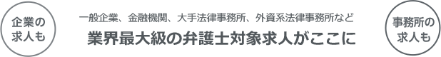 一般企業、金融機関、大手法律事務所、外資系法律事務所など業界最大級の弁護士対象求人がここに