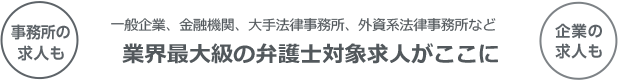 一般企業、金融機関、大手法律事務所、外資系法律事務所など業界最大級の弁護士対象求人がここに