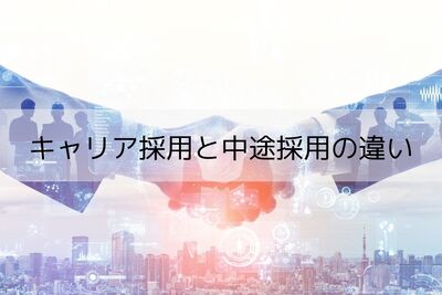 キャリア採用と中途採用の違いとは?キャリア採用に積極的な企業や職種