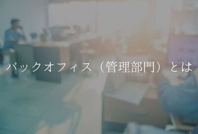 バックオフィス(管理部門)とは?役割や採用のポイントを解説。