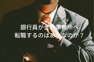 銀行員が士業を視野に会計事務所へ転職するのはありか?