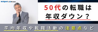 50代の転職は年収ダウン？平均年収や転職活動の注意点など