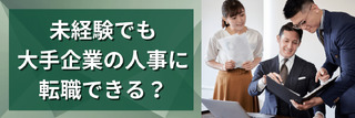 未経験でも大手企業への人事に転職できる？