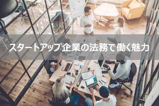 スタートアップ企業の法務で働く魅力は？？転職するためには？