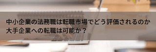 中小企業の法務職は転職市場でどう評価されるのか、大手企業への転職は可能か？
