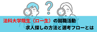 法科大学院生（ロー生）の就職活動　求人探しの方法と選考フローとは
