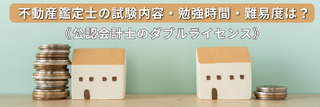 不動産鑑定士の試験内容・勉強時間・難易度は？《公認会計士のダブルライセンス》