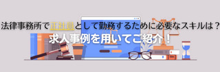 法律事務所で正社員として勤務するために必要なスキルは？転職事例を用いてご紹介！
