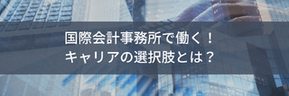 国際会計事務所で働く！キャリアの選択肢とは？