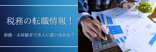 税務の経験を積みたい!経験・未経験で求人に違いはある?