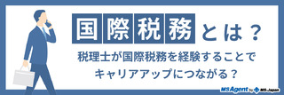 国際税務とは？税理士が国際税務を経験することでキャリアアップにつながる？
