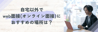 Web面接（オンライン・リモート）を受けるのにおすすめの場所はどこ？
