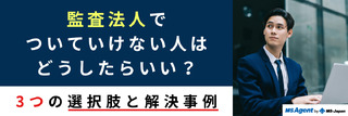 監査法人でついていけない人はどうしたらいい？3つの選択肢と解決事例