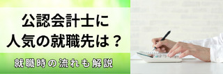 公認会計士に人気の就職先は？就職時の流れも解説
