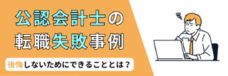 公認会計士の転職失敗事例。後悔しないためにできることとは？