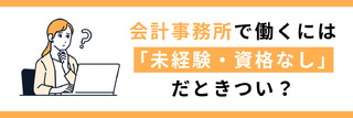 会計事務所で働くには「未経験・資格なし」だときつい？