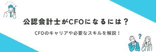 公認会計士がCFOになるには？CFOのキャリアや必要なスキルを解説！
