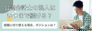 公認会計士の浪人はいつまで続ける？就職に切り替える場合、ポジションは？