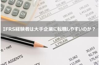 IFRS（国際財務報告基準）を経験していると大手企業の経理に転職しやすいのか？