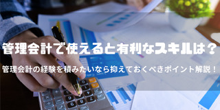 管理会計の経験を積みたいなら抑えておくべきポイント解説！使えると有利なスキルは？