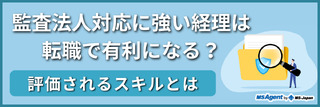 監査法人対応に強い経理は転職で有利になる？評価されるスキルとは（後編）