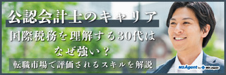 公認会計士のキャリア／国際税務を理解する30代はなぜ強い？転職市場で評価されるスキルを解説（後編）