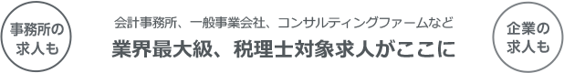 企業の求人も事務所の求人も / 会計事務所、一般事業会社、コンサルティングファームなど業界最大級、税理士対象求人がここに