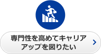 専門性を高めてキャリアアップを図りたい